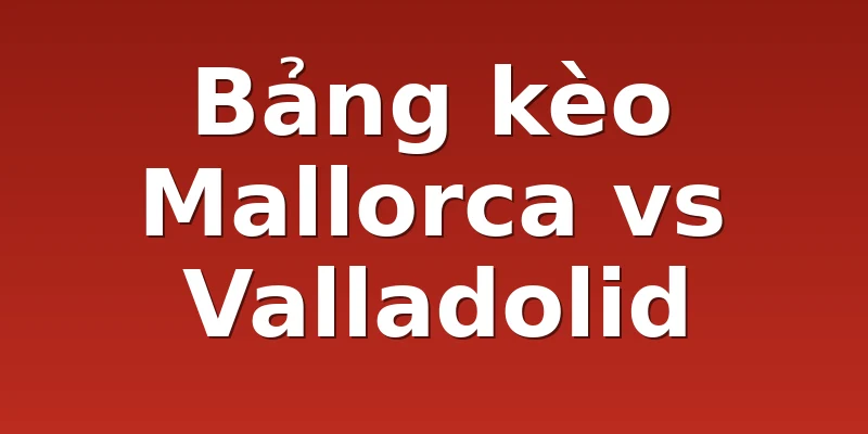 Bảng kèo Mallorca vs Valladolid