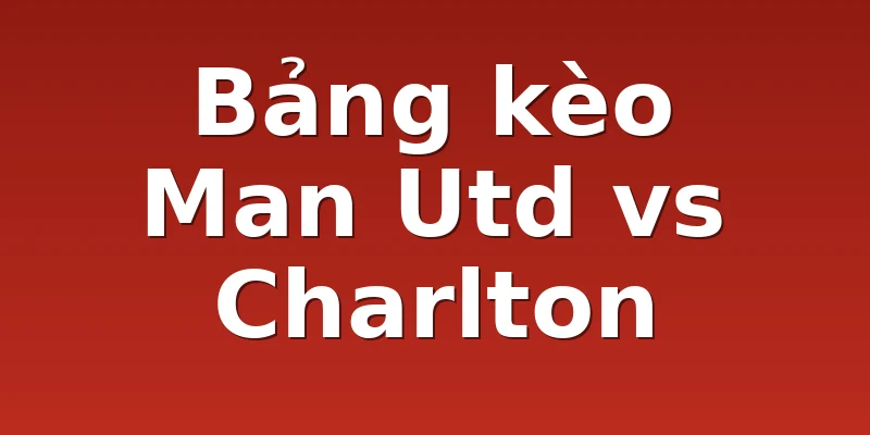 Bảng kèo Man Utd vs Charlton