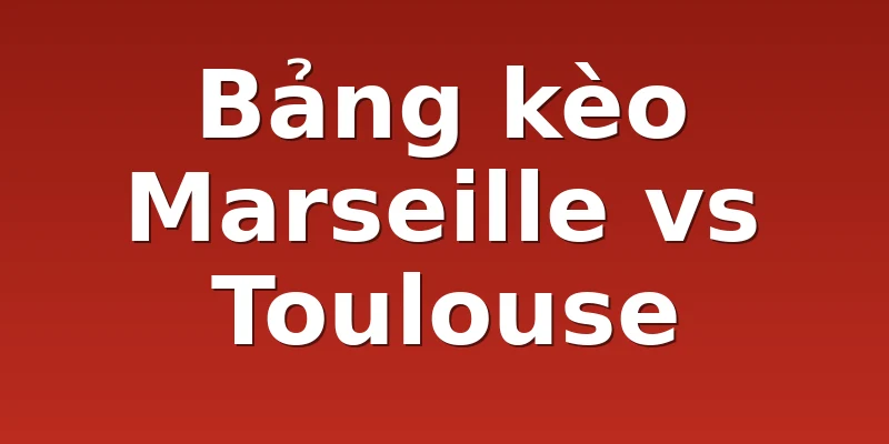 Bảng kèo Marseille vs Toulouse