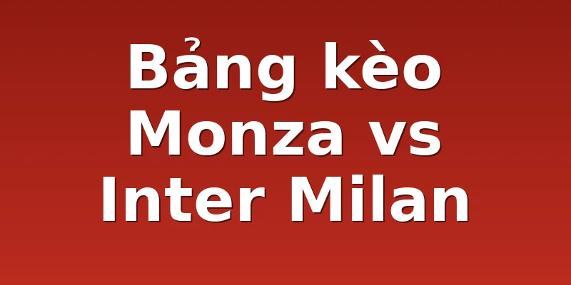 Bảng kèo Monza vs Inter Milan