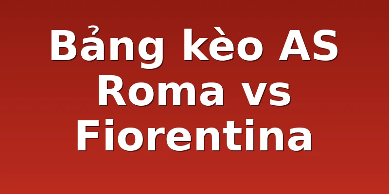 Bảng kèo AS Roma vs Fiorentina