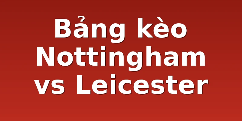 Bảng kèo Nottingham vs Leicester