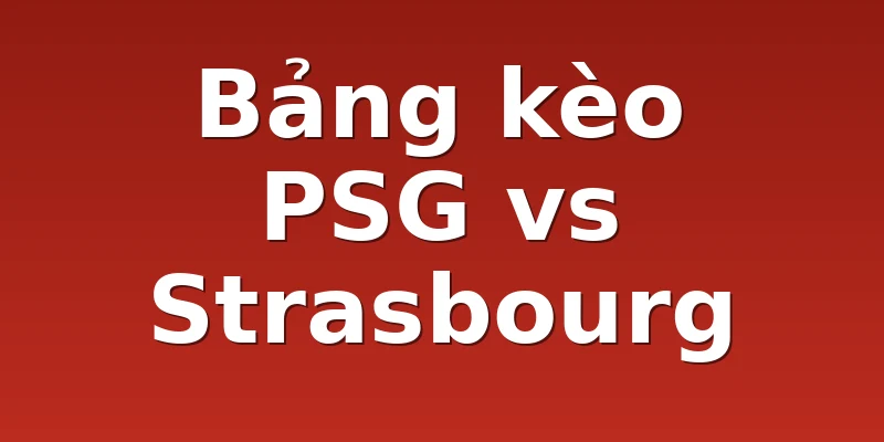 Bảng kèo PSG vs Strasbourg
