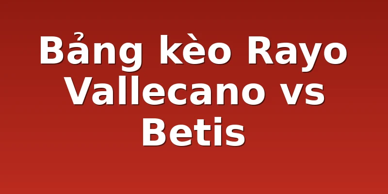 Bảng kèo Rayo Vallecano vs Betis