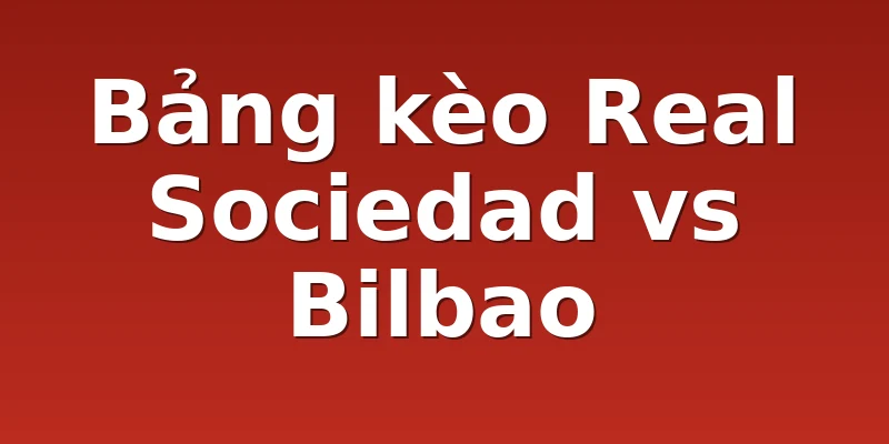 Bảng kèo Real Sociedad vs Bilbao