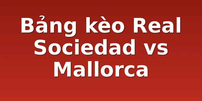 Bảng kèo Real Sociedad vs Mallorca