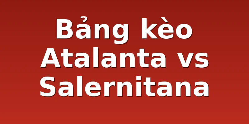 Bảng kèo Atalanta vs Salernitana