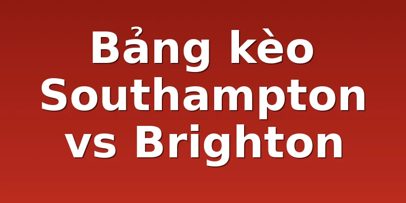 Bảng kèo Southampton vs Brighton