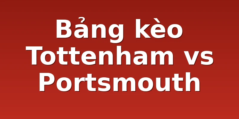Bảng kèo Tottenham vs Portsmouth