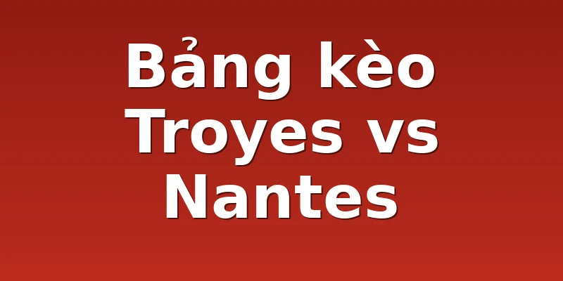 Bảng kèo Troyes vs Nantes