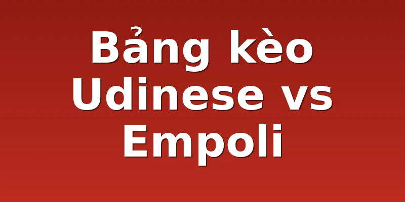 Bảng kèo Udinese vs Empoli