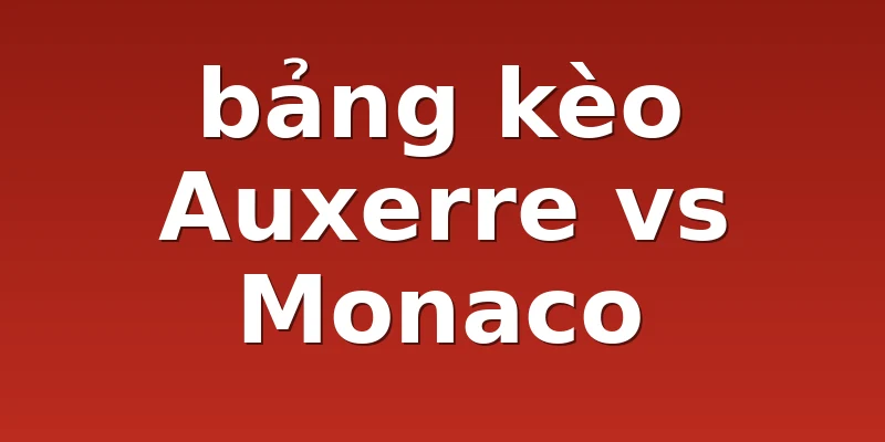 bảng kèo Auxerre vs Monaco