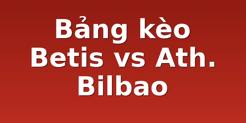 Bảng kèo Betis vs Ath. Bilbao