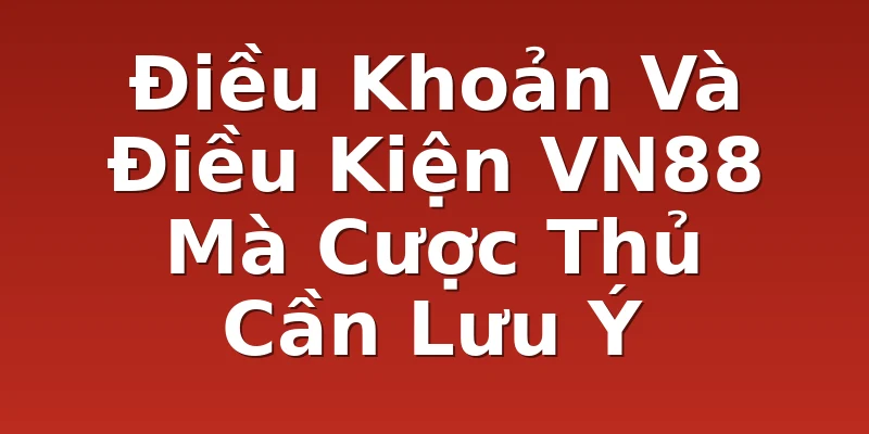 Điều Khoản Và Điều Kiện VN88 Mà Cược Thủ Cần Lưu Ý