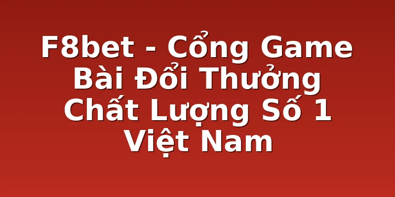 F8bet - Cổng Game Bài Đổi Thưởng Chất Lượng Số 1 Việt Nam
