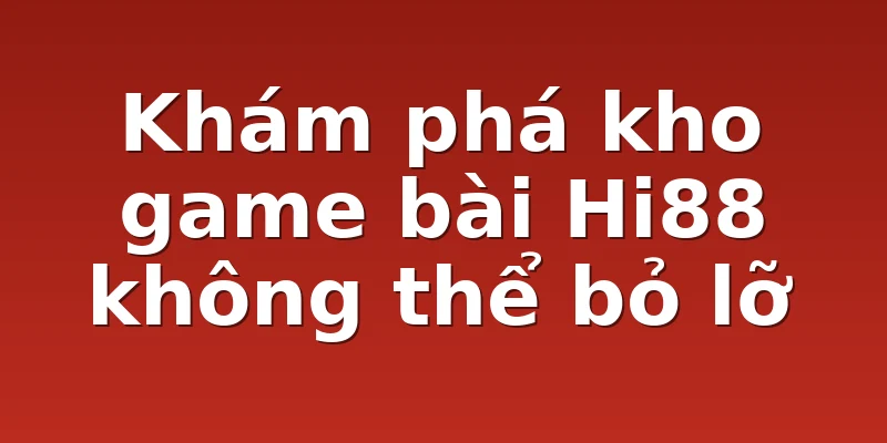 Khám phá kho game bài Hi88 không thể bỏ lỡ