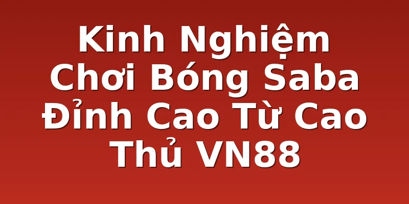 Kinh Nghiệm Chơi Bóng Saba Đỉnh Cao Từ Cao Thủ VN88