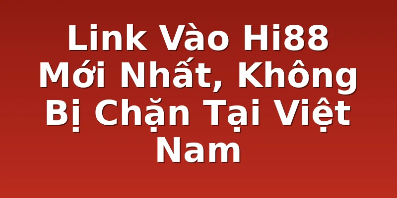 Link Vào Hi88 Mới Nhất, Không Bị Chặn Tại Việt Nam