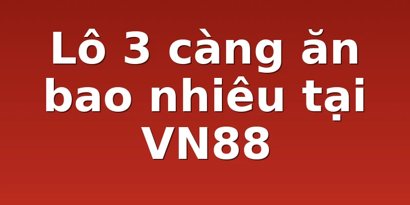 Lô 3 càng ăn bao nhiêu tại VN88