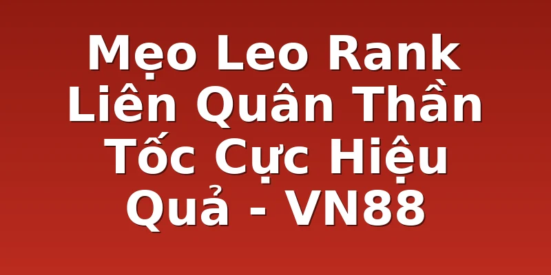 Mẹo Leo Rank Liên Quân Thần Tốc Cực Hiệu Quả - VN88