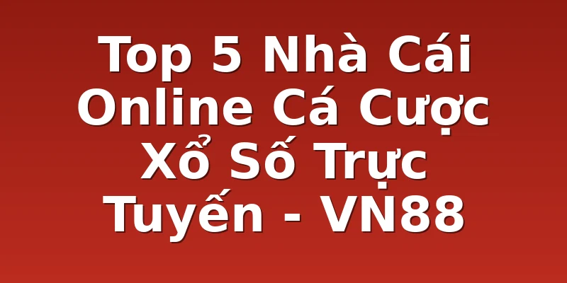 Top 5 Nhà Cái Online Cá Cược Xổ Số Trực Tuyến - VN88