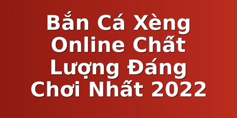 Bắn Cá Xèng Online Chất Lượng Đáng Chơi Nhất 2022