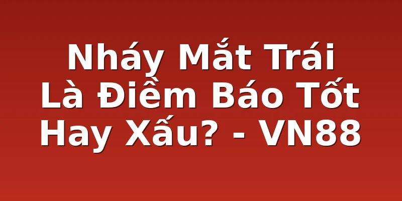 Nháy Mắt Trái Là Điềm Báo Tốt Hay Xấu? - VN88