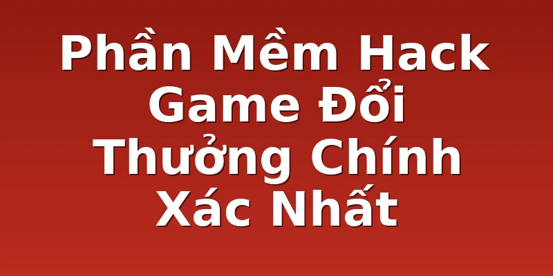 Phần Mềm Hack Game Đổi Thưởng Chính Xác Nhất