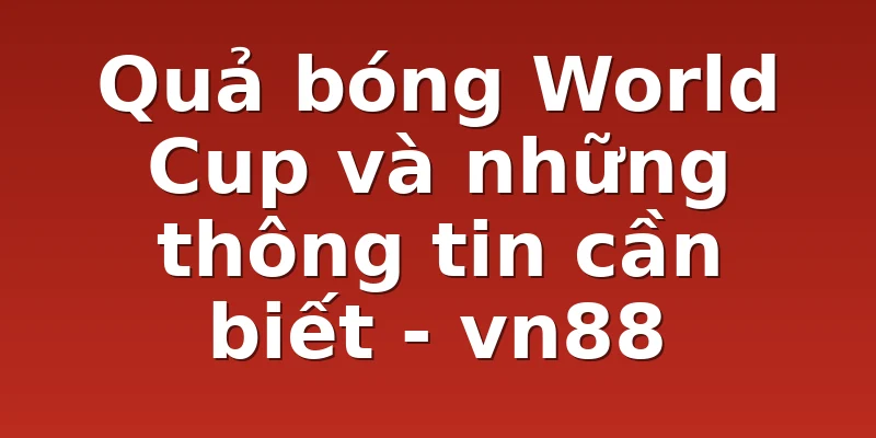 Quả bóng World Cup và những thông tin cần biết - vn88