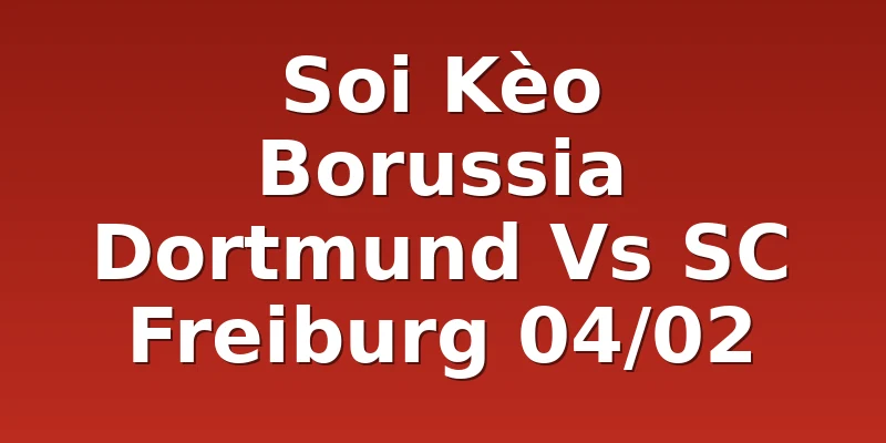 Soi Kèo Borussia Dortmund Vs SC Freiburg 04/02