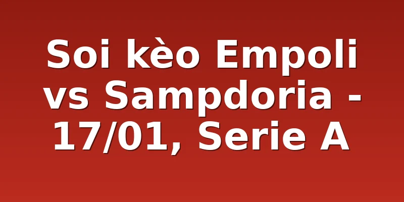 Soi kèo Empoli vs Sampdoria - 17/01, Serie A