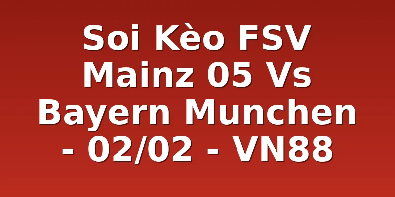 Soi Kèo FSV Mainz 05 Vs Bayern Munchen - 02/02 - VN88