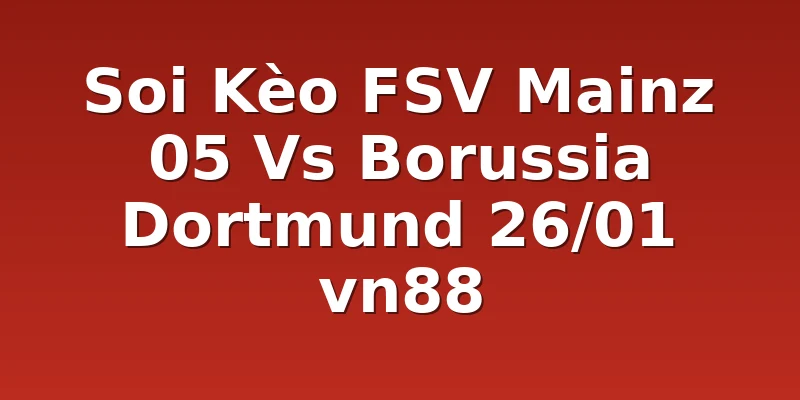Soi Kèo FSV Mainz 05 Vs Borussia Dortmund 26/01 vn88