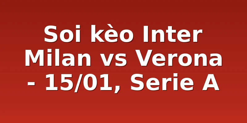 Soi kèo Inter Milan vs Verona - 15/01, Serie A
