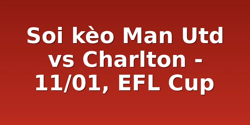 Soi kèo Man Utd vs Charlton - 11/01, EFL Cup
