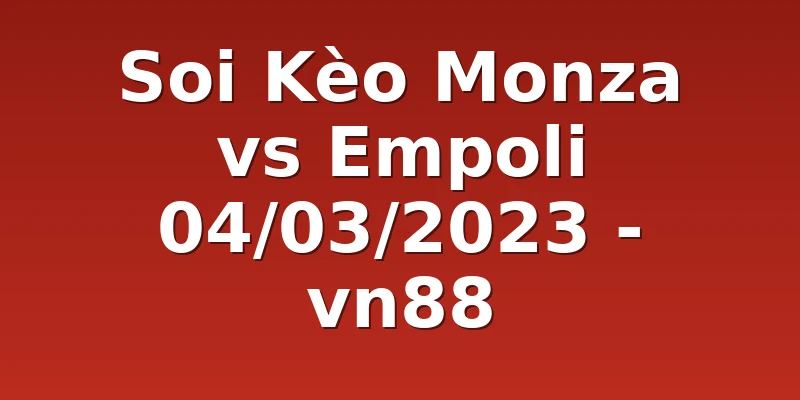 Soi Kèo Monza vs Empoli 04/03/2023 - vn88