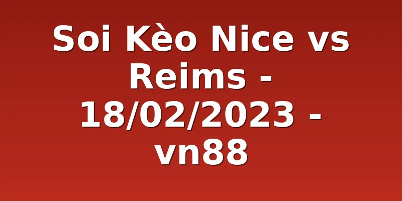 Soi Kèo Nice vs Reims - 18/02/2023 - vn88