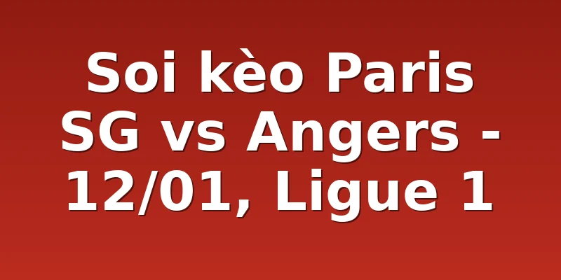 Soi kèo Paris SG vs Angers - 12/01, Ligue 1