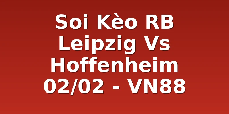 Soi Kèo RB Leipzig Vs Hoffenheim 02/02 - VN88