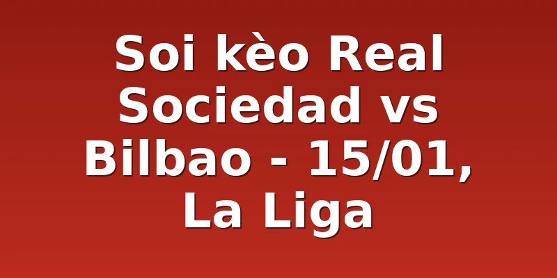 Soi kèo Real Sociedad vs Bilbao - 15/01, La Liga