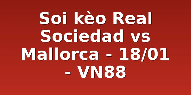 Soi kèo Real Sociedad vs Mallorca - 18/01 - VN88