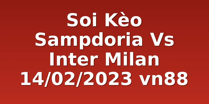 Soi Kèo Sampdoria Vs Inter Milan 14/02/2023 vn88