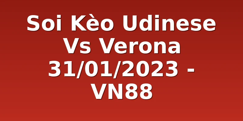 Soi Kèo Udinese Vs Verona 31/01/2023 - VN88