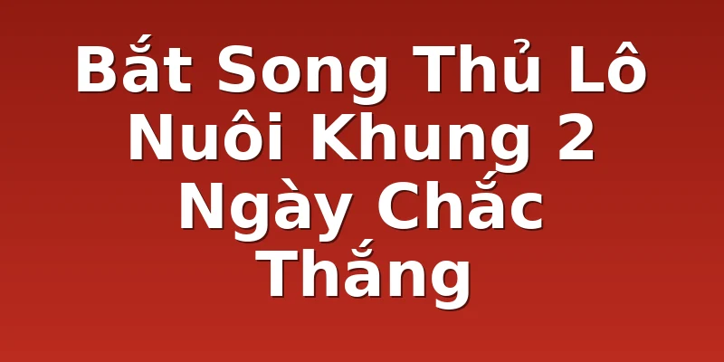 Bắt Song Thủ Lô Nuôi Khung 2 Ngày Chắc Thắng
