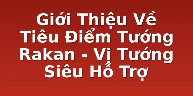 Giới Thiệu Về Tiêu Điểm Tướng Rakan - Vị Tướng Siêu Hỗ Trợ