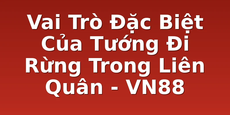 Vai Trò Đặc Biệt Của Tướng Đi Rừng Trong Liên Quân - VN88
