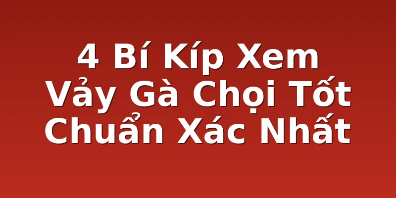 4 Bí Kíp Xem Vảy Gà Chọi Tốt Chuẩn Xác Nhất