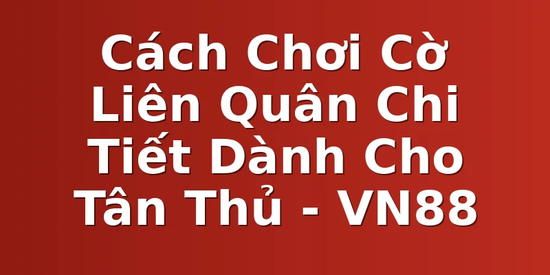 Cách Chơi Cờ Liên Quân Chi Tiết Dành Cho Tân Thủ - VN88