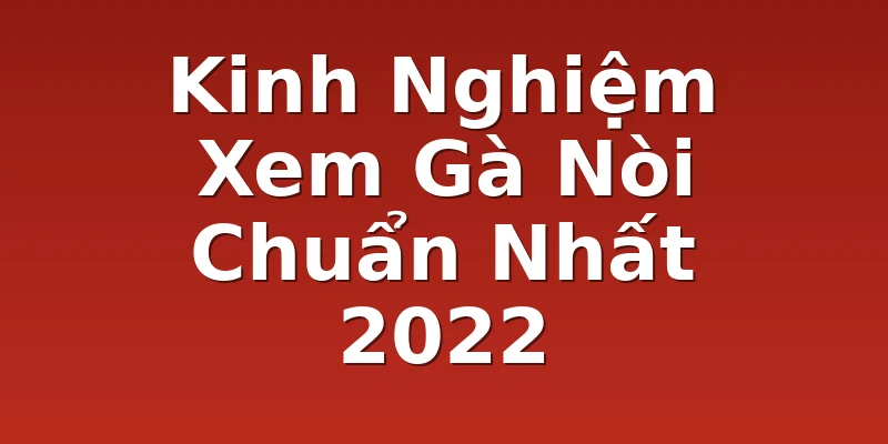 Kinh Nghiệm Xem Gà Nòi Chuẩn Nhất 2022