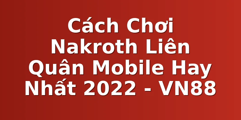 Cách Chơi Nakroth Liên Quân Mobile Hay Nhất 2022 - VN88